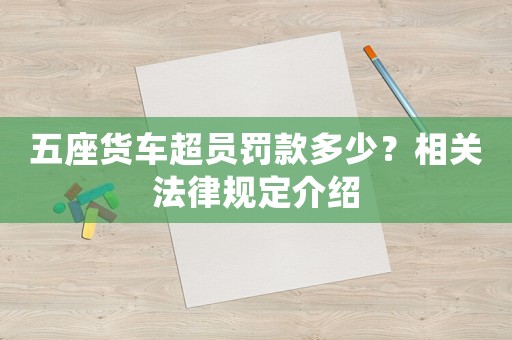 五座貨車超員罰款多少？相關(guān)法律規(guī)定介紹