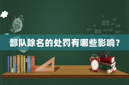 部隊除名的處罰有哪些影響？