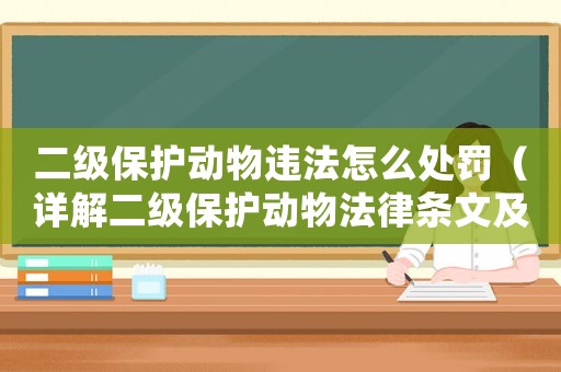二級(jí)保護(hù)動(dòng)物違法怎么處罰（詳解二級(jí)保護(hù)動(dòng)物法律條文及處罰標(biāo)準(zhǔn)）