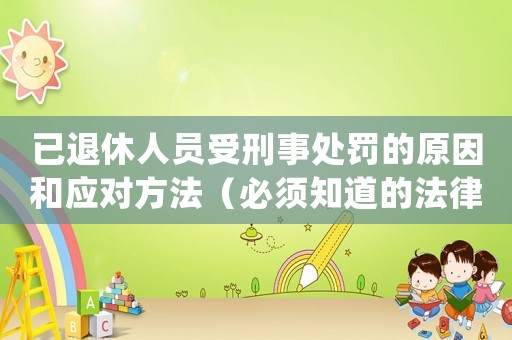 已退休人員受刑事處罰的原因和應(yīng)對方法（必須知道的法律知識）