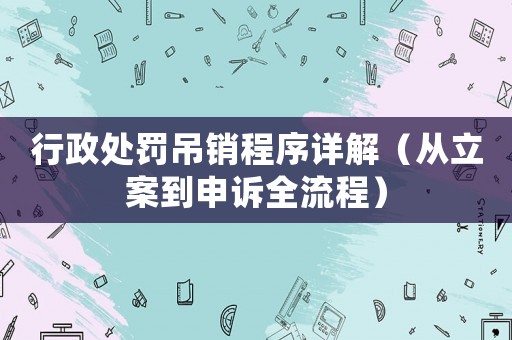 行政處罰吊銷程序詳解（從立案到申訴全流程）