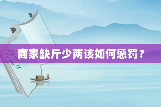 商家缺斤少兩該如何懲罰？