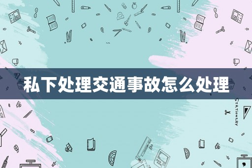 私下處理交通事故怎么處理