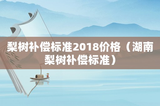 梨樹補償標準2018價格（湖南梨樹補償標準）