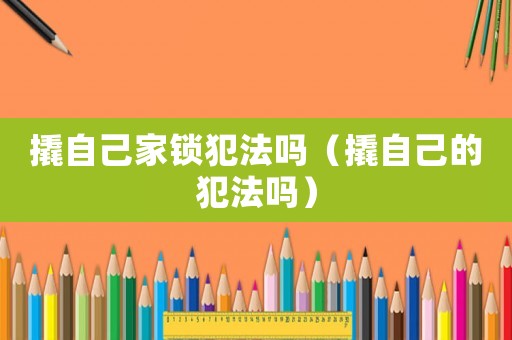 撬自己家鎖犯法嗎（撬自己的犯法嗎）
