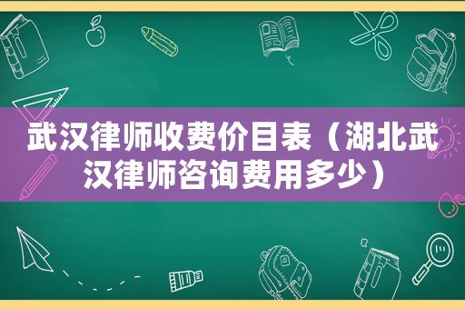 武漢律師收費(fèi)價(jià)目表（湖北武漢律師咨詢費(fèi)用多少）