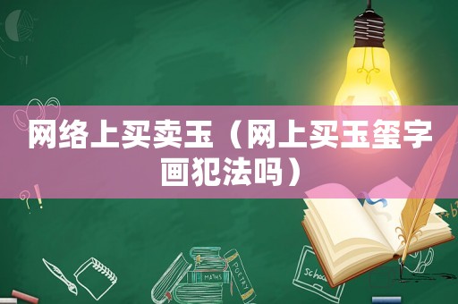 網(wǎng)絡(luò)上買賣玉（網(wǎng)上買玉璽字畫犯法嗎）