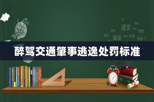 醉駕交通肇事逃逸處罰標準