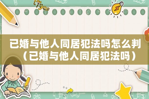 已婚與他人同居犯法嗎怎么判（已婚與他人同居犯法嗎）