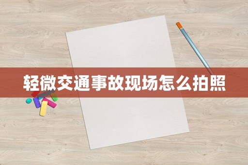 輕微交通事故現(xiàn)場(chǎng)怎么拍照