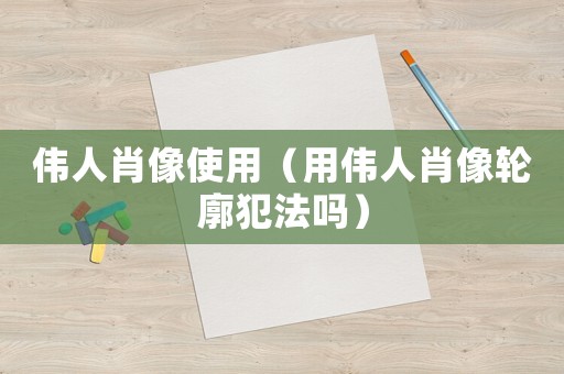 偉人肖像使用（用偉人肖像輪廓犯法嗎）