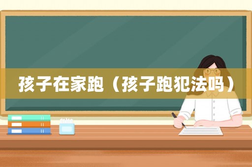 孩子在家跑（孩子跑犯法嗎）