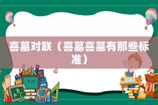 喜墓對(duì)聯(lián)（喜墓喜墓有那些標(biāo)準(zhǔn)）