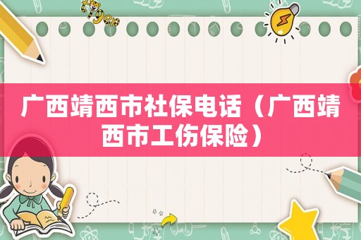 廣西靖西市社保電話（廣西靖西市工傷保險）