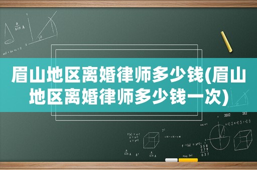 眉山地區離婚律師多少錢(眉山地區離婚律師多少錢一次)