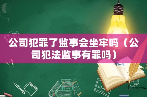 公司犯罪了監事會坐牢嗎（公司犯法監事有罪嗎）