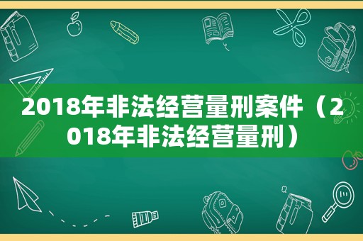 2018年非法經營量刑案件（2018年非法經營量刑）