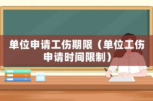 單位申請(qǐng)工傷期限（單位工傷申請(qǐng)時(shí)間限制）