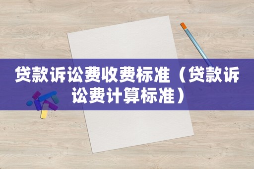 貸款訴訟費收費標準（貸款訴訟費計算標準）
