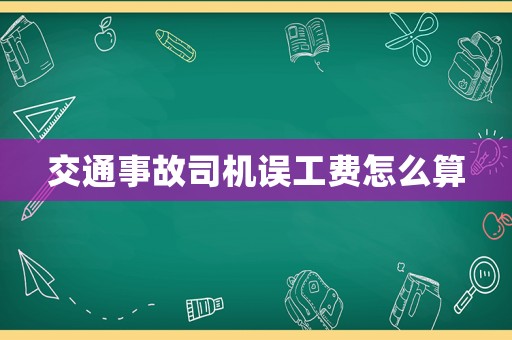 交通事故司機誤工費怎么算