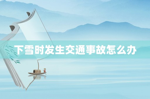 下雪時發(fā)生交通事故怎么辦