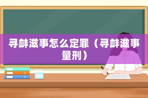 尋釁滋事怎么定罪（尋釁滋事量刑）