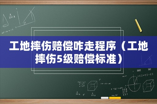 工地摔傷賠償咋走程序（工地摔傷5級(jí)賠償標(biāo)準(zhǔn)）