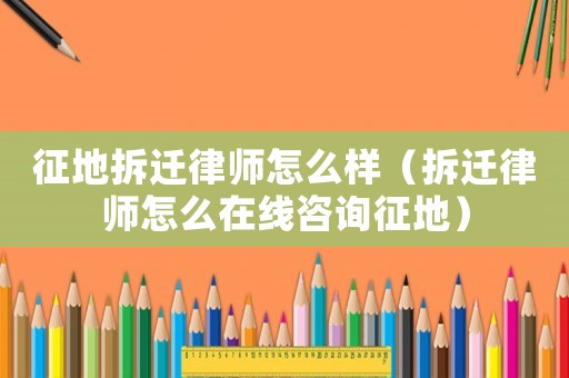 征地拆遷律師怎么樣（拆遷律師怎么在線咨詢征地）