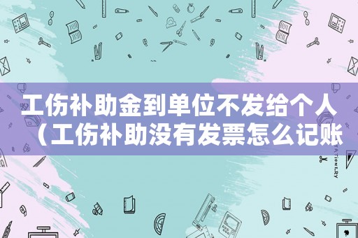 工傷補助金到單位不發(fā)給個人（工傷補助沒有發(fā)票怎么記賬）