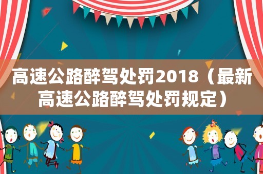 高速公路醉駕處罰2018（最新高速公路醉駕處罰規定）