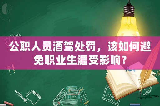 公職人員酒駕處罰，該如何避免職業(yè)生涯受影響？