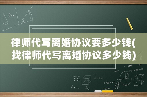 律師代寫離婚協議要多少錢(找律師代寫離婚協議多少錢)