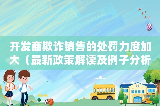 開發(fā)商欺詐銷售的處罰力度加大（最新政策解讀及例子分析）