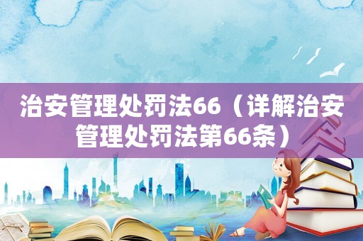 治安管理處罰法66（詳解治安管理處罰法第66條）