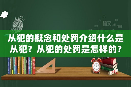 從犯的概念和處罰介紹什么是從犯？從犯的處罰是怎樣的？