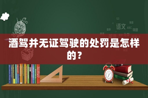 酒駕并無證駕駛的處罰是怎樣的？