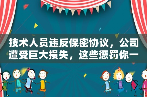 技術人員違反保密協議，公司遭受巨大損失，這些懲罰你一定不知道