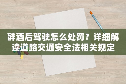 醉酒后駕駛怎么處罰？詳細解讀道路交通安全法相關規定