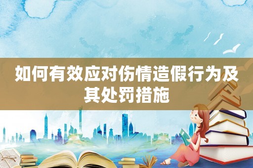 如何有效應(yīng)對傷情造假行為及其處罰措施