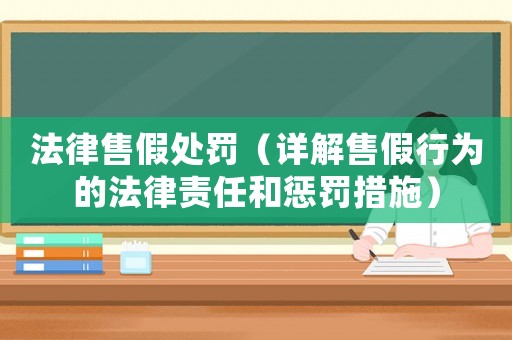 法律售假處罰（詳解售假行為的法律責任和懲罰措施）