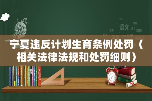 寧夏違反計劃生育條例處罰（相關法律法規和處罰細則）