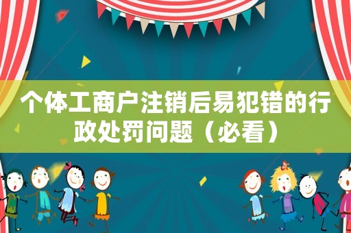 個體工商戶注銷后易犯錯的行政處罰問題（必看）