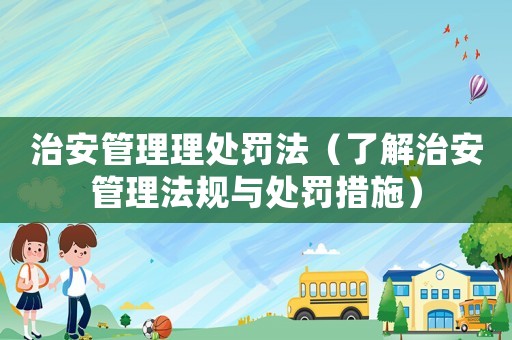 治安管理理處罰法（了解治安管理法規與處罰措施）