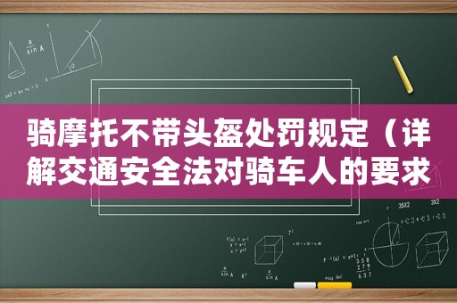 騎摩托不帶頭盔處罰規定（詳解交通安全法對騎車人的要求）
