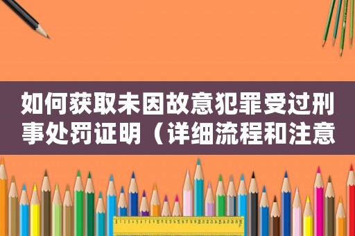 如何獲取未因故意犯罪受過刑事處罰證明（詳細流程和注意事項）