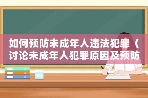 如何預防未成年人違法犯罪（討論未成年人犯罪原因及預防措施）