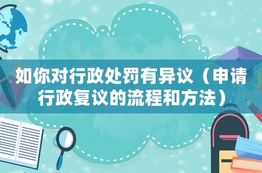 如你對行政處罰有異議（申請行政復議的流程和方法）