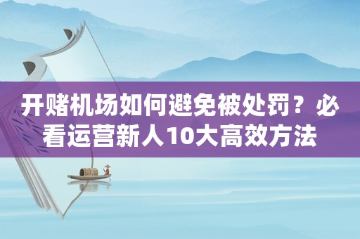 開賭機場如何避免被處罰？必看運營新人10大高效方法