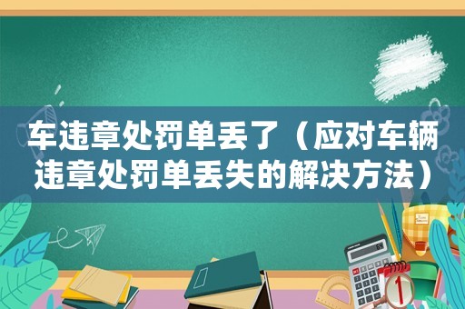 車違章處罰單丟了（應(yīng)對(duì)車輛違章處罰單丟失的解決方法）