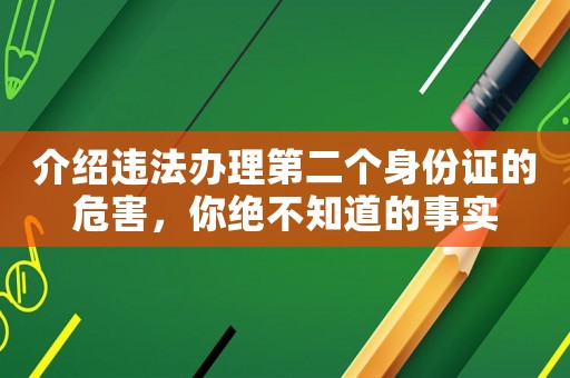 介紹違法辦理第二個身份證的危害，你絕不知道的事實